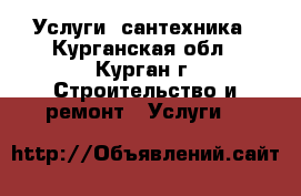 Услуги  сантехника - Курганская обл., Курган г. Строительство и ремонт » Услуги   